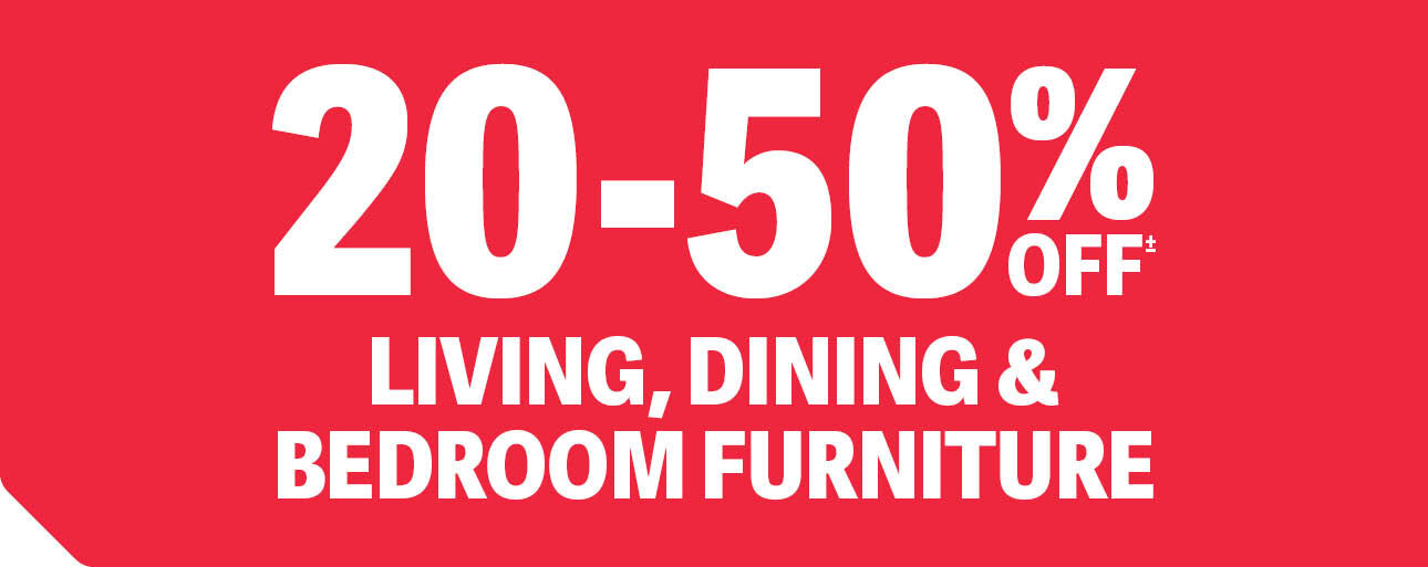 20-50% OFF LIVING, DINING & BEDROOM FURNITURE