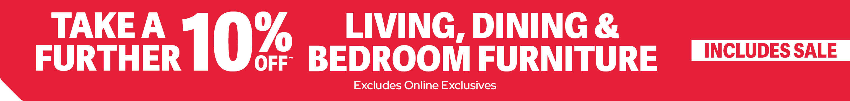 FURTHER 10% OFF LIVING, DINING & BEDROOM