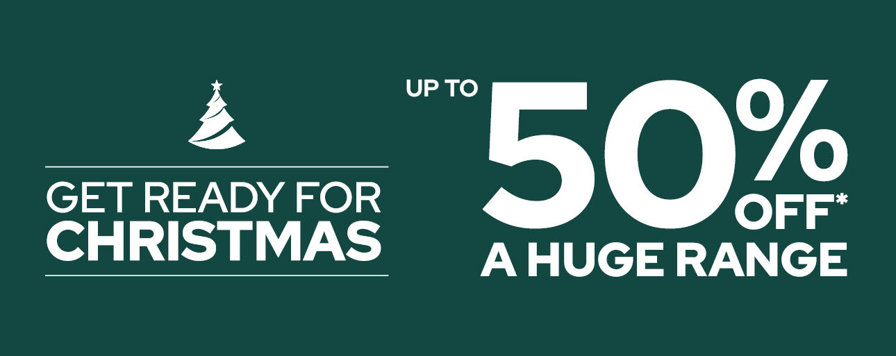 GET READY FOR CHRISTMAS UPTO 50% OFF A HUGE RANGE